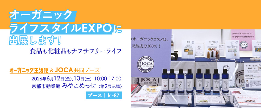 オーガニックライフスタイルEXPOに出展します!
食品も化粧品もナフサフリーライフ
「オーガニック生活便」&JOCA共同ブース
ーーーーーーーーーーーーーーーーー
2026年6月12日(金)、13日(土)
10:00~17:00
京都市勧業館 みやこめっせ〈第2展示場〉
【ブース:k-87】