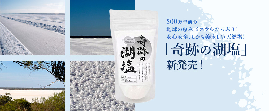 500万年前の地球の恵み、ミネラルたっぷり!
安心安全、しかも美味しい天然塩!
「奇跡の湖塩」 新発売!